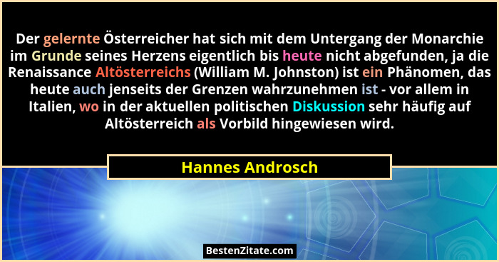 Der gelernte Österreicher hat sich mit dem Untergang der Monarchie im Grunde seines Herzens eigentlich bis heute nicht abgefunden, j... - Hannes Androsch