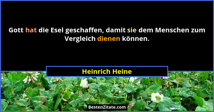 Gott hat die Esel geschaffen, damit sie dem Menschen zum Vergleich dienen können.... - Heinrich Heine