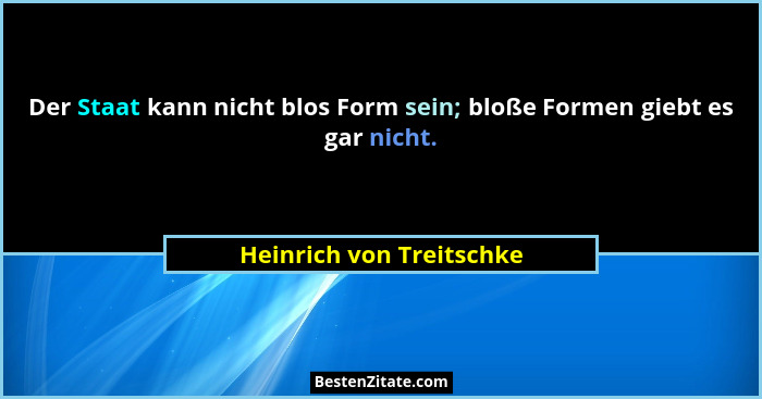 Der Staat kann nicht blos Form sein; bloße Formen giebt es gar nicht.... - Heinrich von Treitschke