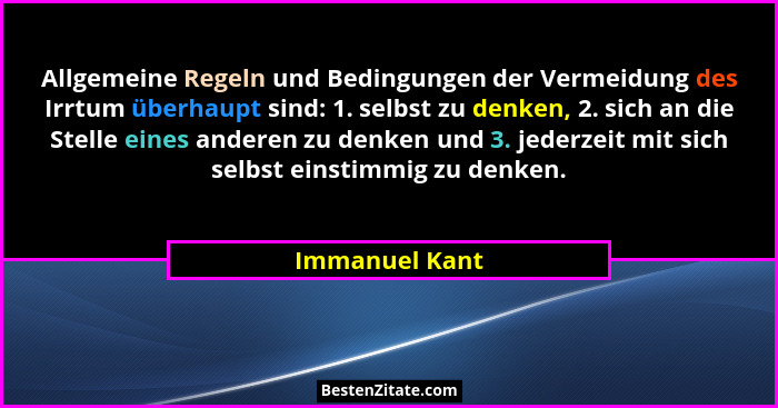 Allgemeine Regeln und Bedingungen der Vermeidung des Irrtum überhaupt sind: 1. selbst zu denken, 2. sich an die Stelle eines anderen z... - Immanuel Kant