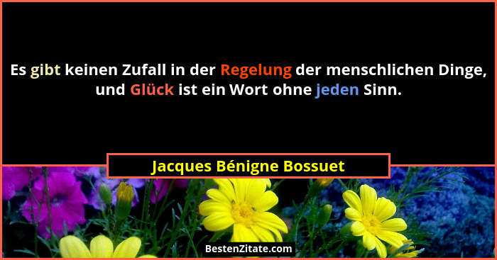 Es gibt keinen Zufall in der Regelung der menschlichen Dinge, und Glück ist ein Wort ohne jeden Sinn.... - Jacques Bénigne Bossuet