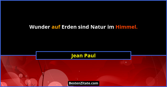 Wunder auf Erden sind Natur im Himmel.... - Jean Paul