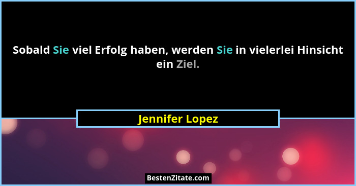 Sobald Sie viel Erfolg haben, werden Sie in vielerlei Hinsicht ein Ziel.... - Jennifer Lopez