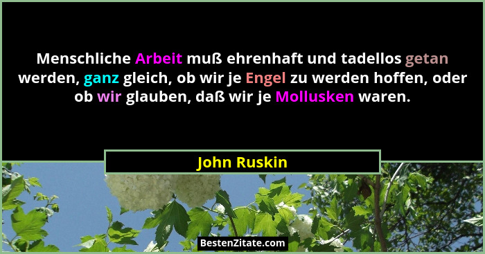 Menschliche Arbeit muß ehrenhaft und tadellos getan werden, ganz gleich, ob wir je Engel zu werden hoffen, oder ob wir glauben, daß wir... - John Ruskin