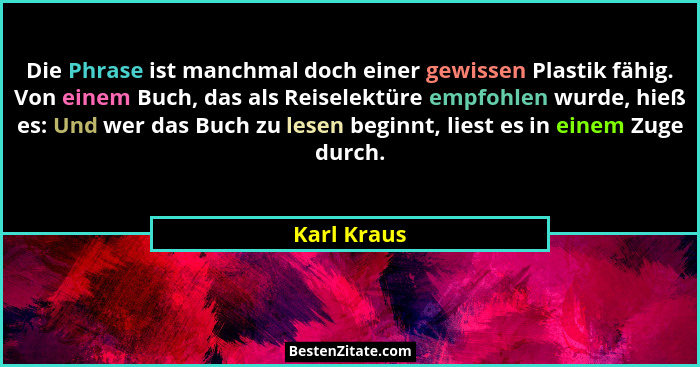 Die Phrase ist manchmal doch einer gewissen Plastik fähig. Von einem Buch, das als Reiselektüre empfohlen wurde, hieß es: Und wer das Buc... - Karl Kraus