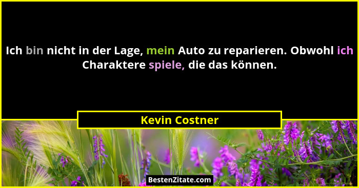 Ich bin nicht in der Lage, mein Auto zu reparieren. Obwohl ich Charaktere spiele, die das können.... - Kevin Costner
