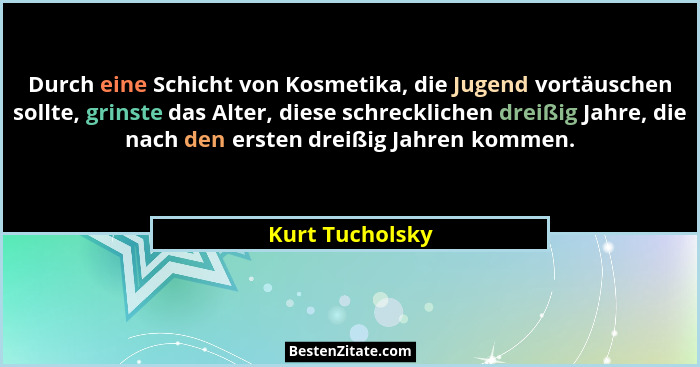 Durch eine Schicht von Kosmetika, die Jugend vortäuschen sollte, grinste das Alter, diese schrecklichen dreißig Jahre, die nach den e... - Kurt Tucholsky