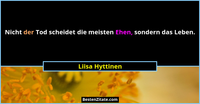 Nicht der Tod scheidet die meisten Ehen, sondern das Leben.... - Liisa Hyttinen
