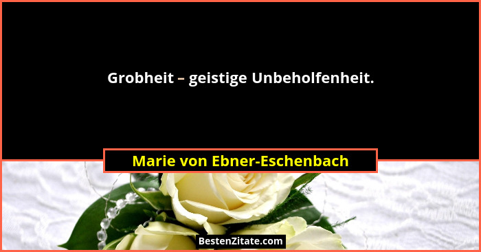 Grobheit – geistige Unbeholfenheit.... - Marie von Ebner-Eschenbach