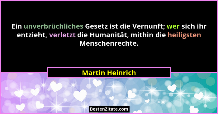 Ein unverbrüchliches Gesetz ist die Vernunft; wer sich ihr entzieht, verletzt die Humanität, mithin die heiligsten Menschenrechte.... - Martin Heinrich
