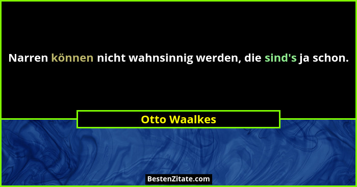 Narren können nicht wahnsinnig werden, die sind's ja schon.... - Otto Waalkes