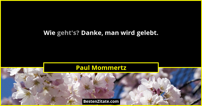 Wie geht's? Danke, man wird gelebt.... - Paul Mommertz