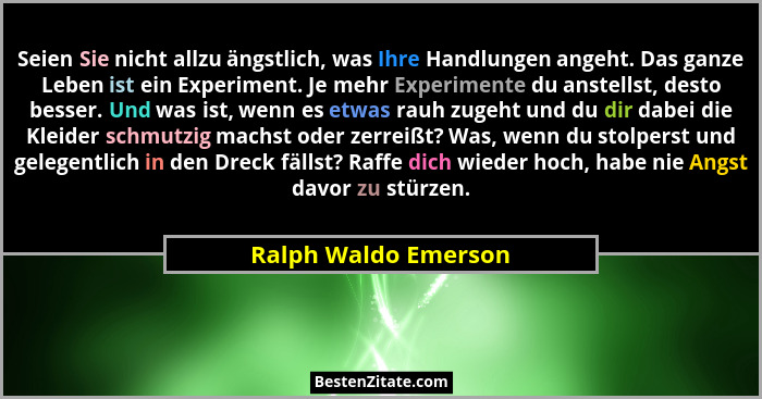 Seien Sie nicht allzu ängstlich, was Ihre Handlungen angeht. Das ganze Leben ist ein Experiment. Je mehr Experimente du anstells... - Ralph Waldo Emerson