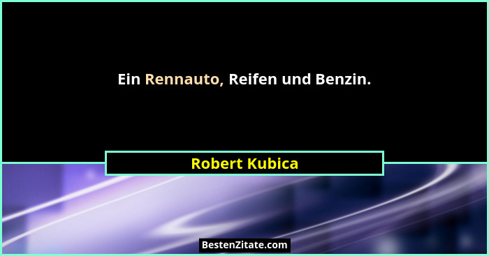 Ein Rennauto, Reifen und Benzin.... - Robert Kubica