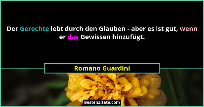 Der Gerechte lebt durch den Glauben - aber es ist gut, wenn er das Gewissen hinzufügt.... - Romano Guardini
