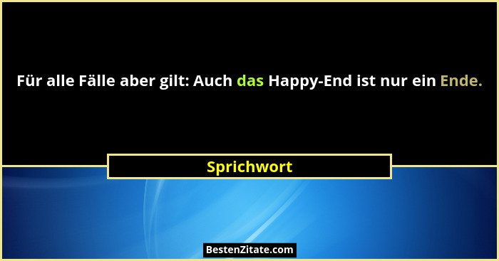 Für alle Fälle aber gilt: Auch das Happy-End ist nur ein Ende.... - Sprichwort