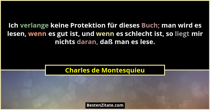 Ich verlange keine Protektion für dieses Buch; man wird es lesen, wenn es gut ist, und wenn es schlecht ist, so liegt mir nic... - Charles de Montesquieu