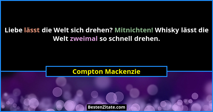 Liebe lässt die Welt sich drehen? Mitnichten! Whisky lässt die Welt zweimal so schnell drehen.... - Compton Mackenzie