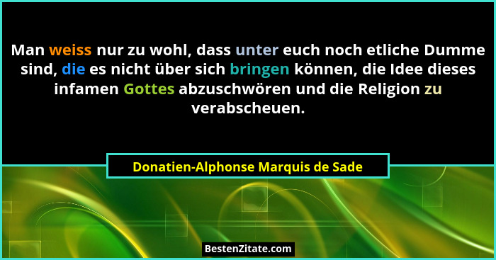 Man weiss nur zu wohl, dass unter euch noch etliche Dumme sind, die es nicht über sich bringen können, die Idee di... - Donatien-Alphonse Marquis de Sade