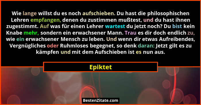 Wie lange willst du es noch aufschieben. Du hast die philosophischen Lehren empfangen, denen du zustimmen mußtest, und du hast ihnen zugesti... - Epiktet
