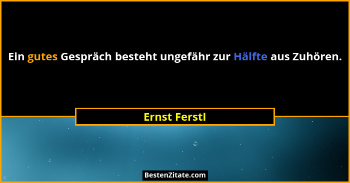 Ein gutes Gespräch besteht ungefähr zur Hälfte aus Zuhören.... - Ernst Ferstl