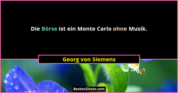 Die Börse ist ein Monte Carlo ohne Musik.... - Georg von Siemens
