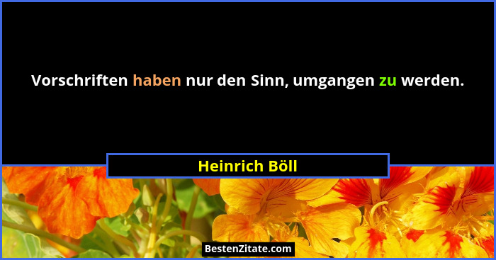 Vorschriften haben nur den Sinn, umgangen zu werden.... - Heinrich Böll