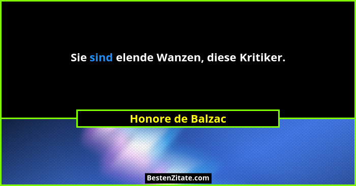 Sie sind elende Wanzen, diese Kritiker.... - Honore de Balzac