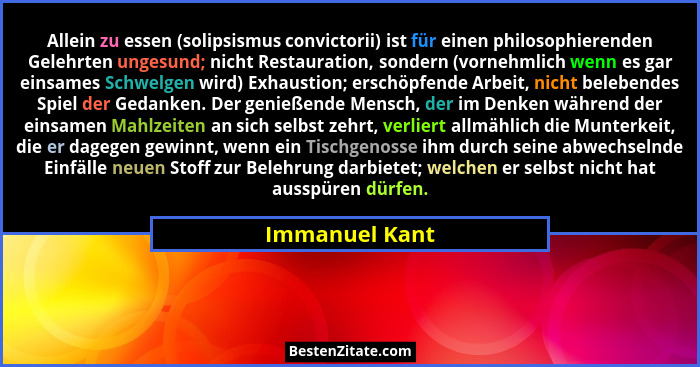 Allein zu essen (solipsismus convictorii) ist für einen philosophierenden Gelehrten ungesund; nicht Restauration, sondern (vornehmlich... - Immanuel Kant