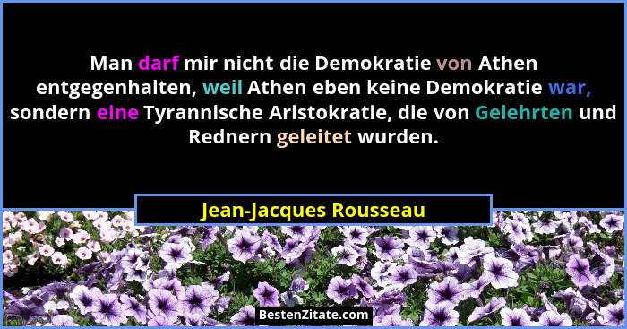 Man darf mir nicht die Demokratie von Athen entgegenhalten, weil Athen eben keine Demokratie war, sondern eine Tyrannische Ari... - Jean-Jacques Rousseau