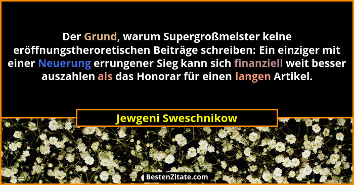 Der Grund, warum Supergroßmeister keine eröffnungstheroretischen Beiträge schreiben: Ein einziger mit einer Neuerung errungener... - Jewgeni Sweschnikow