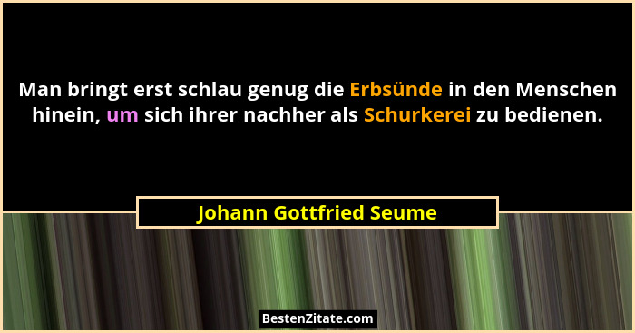 Man bringt erst schlau genug die Erbsünde in den Menschen hinein, um sich ihrer nachher als Schurkerei zu bedienen.... - Johann Gottfried Seume