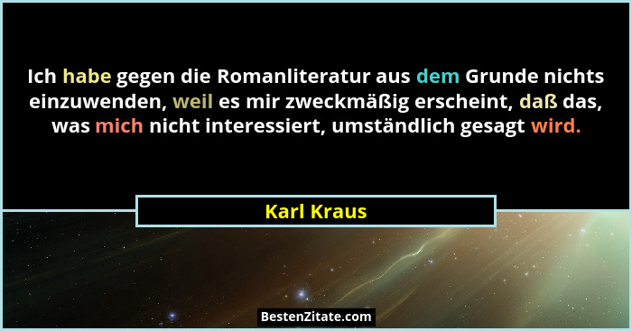 Ich habe gegen die Romanliteratur aus dem Grunde nichts einzuwenden, weil es mir zweckmäßig erscheint, daß das, was mich nicht interessie... - Karl Kraus