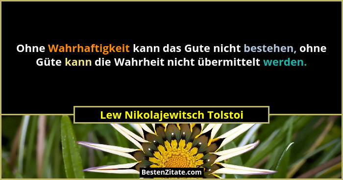Ohne Wahrhaftigkeit kann das Gute nicht bestehen, ohne Güte kann die Wahrheit nicht übermittelt werden.... - Lew Nikolajewitsch Tolstoi