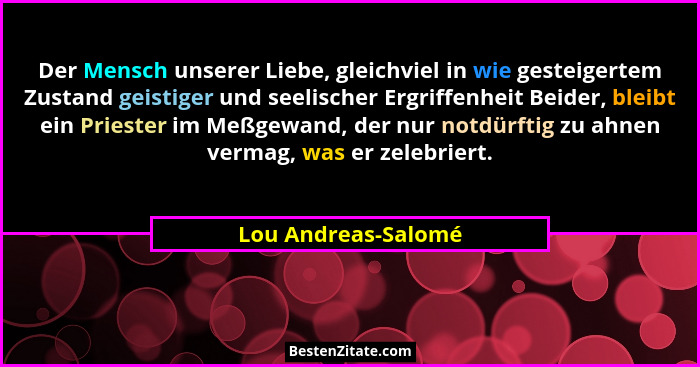 Der Mensch unserer Liebe, gleichviel in wie gesteigertem Zustand geistiger und seelischer Ergriffenheit Beider, bleibt ein Priest... - Lou Andreas-Salomé