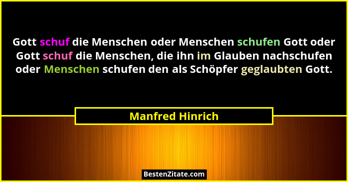 Gott schuf die Menschen oder Menschen schufen Gott oder Gott schuf die Menschen, die ihn im Glauben nachschufen oder Menschen schufe... - Manfred Hinrich