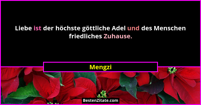 Liebe ist der höchste göttliche Adel und des Menschen friedliches Zuhause.... - Mengzi