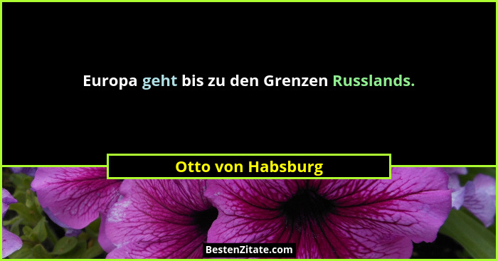 Europa geht bis zu den Grenzen Russlands.... - Otto von Habsburg