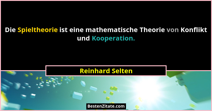 Die Spieltheorie ist eine mathematische Theorie von Konflikt und Kooperation.... - Reinhard Selten