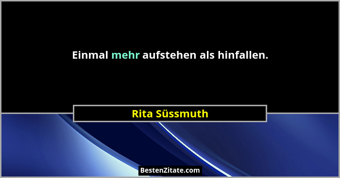 Einmal mehr aufstehen als hinfallen.... - Rita Süssmuth