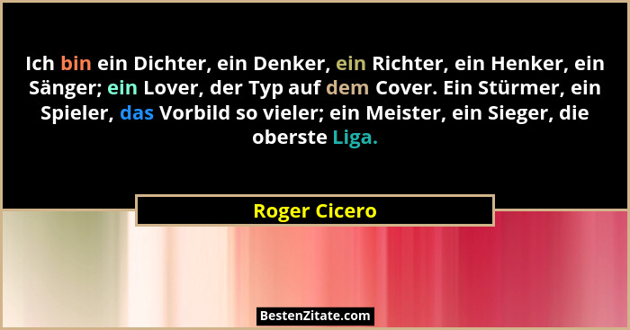 Ich bin ein Dichter, ein Denker, ein Richter, ein Henker, ein Sänger; ein Lover, der Typ auf dem Cover. Ein Stürmer, ein Spieler, das V... - Roger Cicero