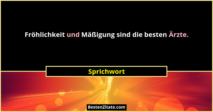 Fröhlichkeit und Mäßigung sind die besten Ärzte.... - Sprichwort