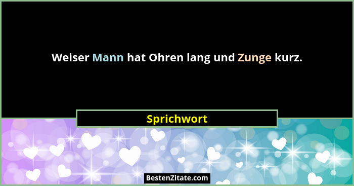Weiser Mann hat Ohren lang und Zunge kurz.... - Sprichwort