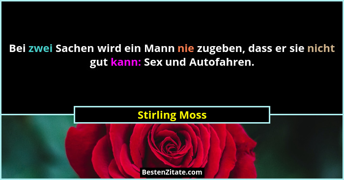 Bei zwei Sachen wird ein Mann nie zugeben, dass er sie nicht gut kann: Sex und Autofahren.... - Stirling Moss