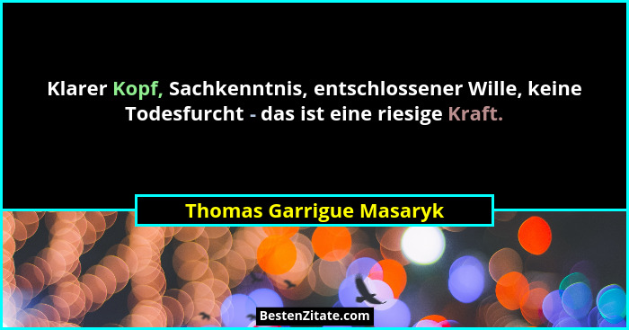Klarer Kopf, Sachkenntnis, entschlossener Wille, keine Todesfurcht - das ist eine riesige Kraft.... - Thomas Garrigue Masaryk