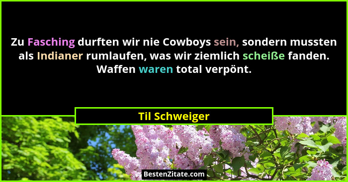 Zu Fasching durften wir nie Cowboys sein, sondern mussten als Indianer rumlaufen, was wir ziemlich scheiße fanden. Waffen waren total... - Til Schweiger