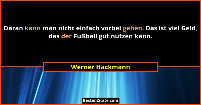 Daran kann man nicht einfach vorbei gehen. Das ist viel Geld, das der Fußball gut nutzen kann.... - Werner Hackmann