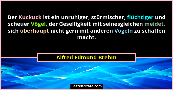 Der Kuckuck ist ein unruhiger, stürmischer, flüchtiger und scheuer Vögel, der Geselligkeit mit seinesgleichen meidet, sich überh... - Alfred Edmund Brehm