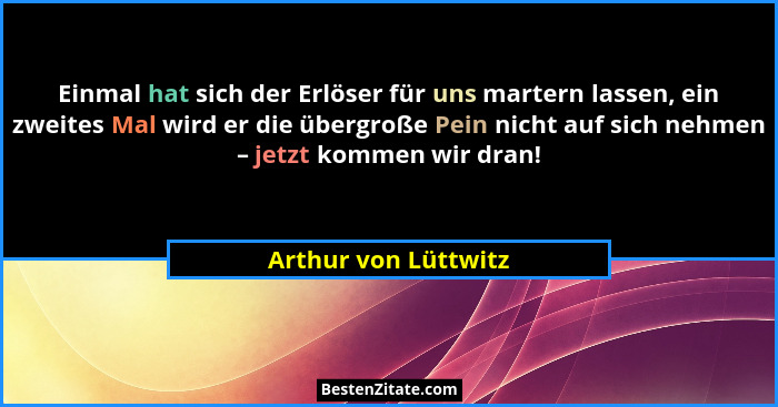 Einmal hat sich der Erlöser für uns martern lassen, ein zweites Mal wird er die übergroße Pein nicht auf sich nehmen – jetzt kom... - Arthur von Lüttwitz