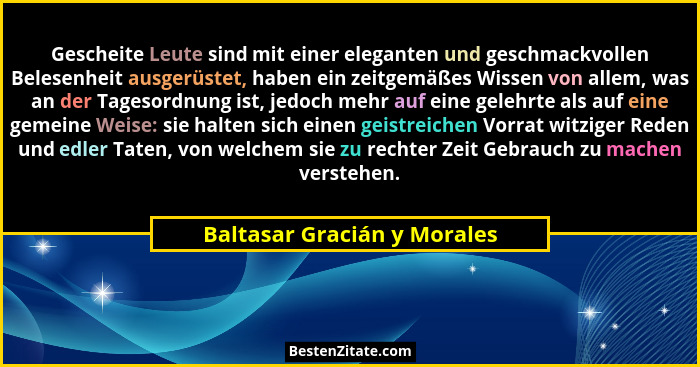 Gescheite Leute sind mit einer eleganten und geschmackvollen Belesenheit ausgerüstet, haben ein zeitgemäßes Wissen von al... - Baltasar Gracián y Morales